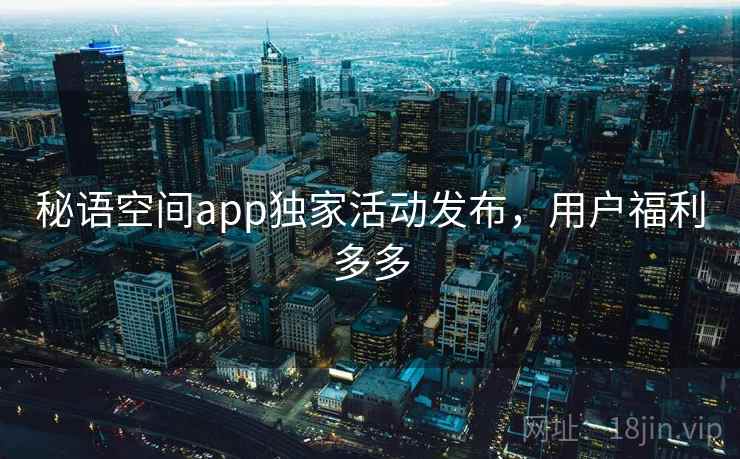 秘语空间app独家活动发布，用户福利多多
