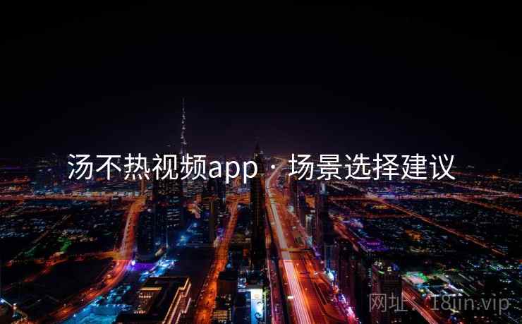 汤不热视频app · 场景选择建议