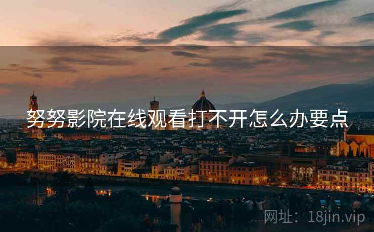 努努影院在线观看打不开怎么办要点