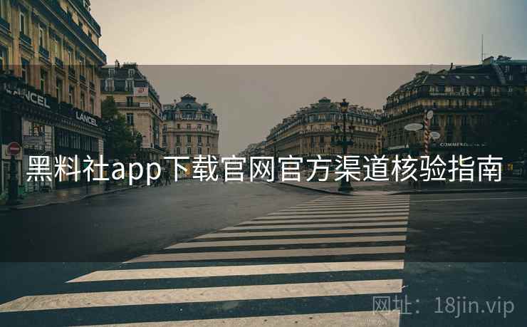 黑料社app下载官网官方渠道核验指南
