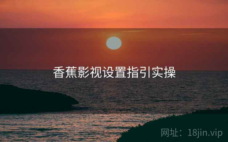 香蕉影视设置指引实操