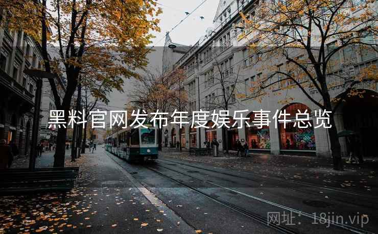 黑料官网发布年度娱乐事件总览
